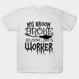 My Broom Broke So Now I Am A Worker - Halloween design T-Shirt